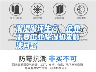知识百科潮湿破坏生产，企业需要工业除湿机来解决问题
