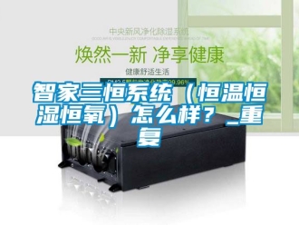 知识百科智家三恒系统（恒温恒湿恒氧）怎么样？_重复