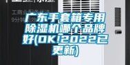 广东手套箱专用除湿机哪个品牌好(OK!2022已更新)