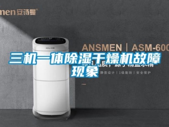 行业资讯三机一体除湿干燥机故障现象