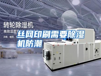 行业资讯丝网印刷需要除湿机防潮