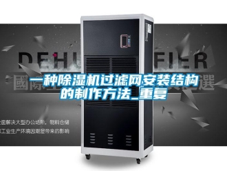 行业资讯一种除湿机过滤网安装结构的制作方法_重复