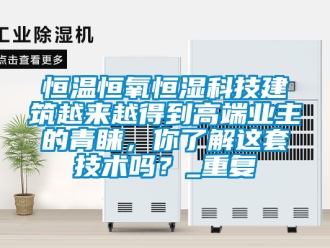 知识百科恒温恒氧恒湿科技建筑越来越得到高端业主的青睐，你了解这套技术吗？_重复