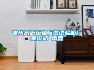 知识百科惠州高低恒温恒湿试验箱厂家价格_重复