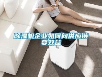 常见问题除湿机企业如何向供应链要效益