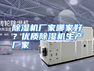 常见问题除湿机厂家哪家好？优质除湿机生产厂家