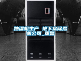 企业动态抽湿机生产 地下室除湿机公司_重复