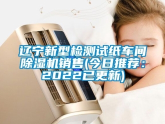 企业动态辽宁新型检测试纸车间除湿机销售(今日推荐：2022已更新)