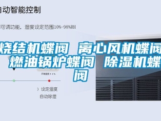 行业资讯烧结机蝶阀 离心风机蝶阀 燃油锅炉蝶阀 除湿机蝶阀