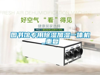 行业资讯图书馆专用除湿加湿一体机_重复