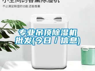 行业资讯专业吊顶除湿机批发(今日／信息)