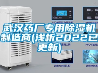 行业资讯武汉药厂专用除湿机制造商(浅析2022已更新)