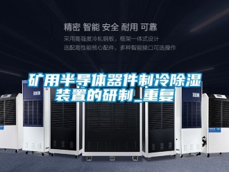 行业资讯矿用半导体器件制冷除湿装置的研制_重复