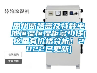 知识百科惠州断路器及特种电池恒温恒湿柜多少钱(这里有价格分析！2022已更新)