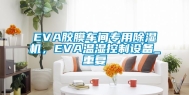 EVA胶膜车间专用除湿机，EVA温湿控制设备_重复