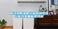 制冷剂除湿机行业市场现状分析与发展前景预测