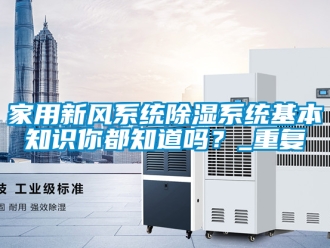 行业资讯家用新风系统除湿系统基本知识你都知道吗？_重复