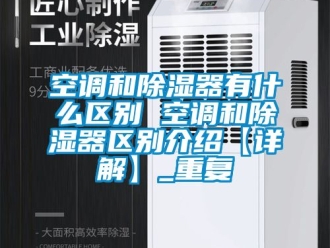 行业资讯空调和除湿器有什么区别 空调和除湿器区别介绍【详解】_重复