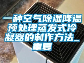 行业资讯一种空气除湿降温预处理蒸发式冷凝器的制作方法_重复