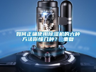 行业资讯如何正确使用除湿机的六种方法你懂几种？_重复