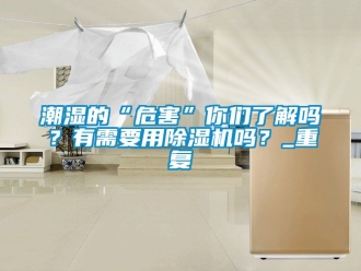 企业动态潮湿的“危害”你们了解吗？有需要用除湿机吗？_重复