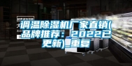 调温除湿机厂家直销(品牌推荐：2022已更新)_重复