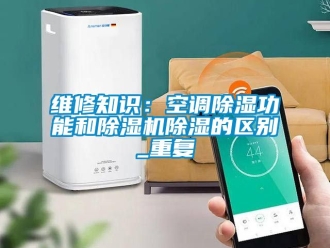 行业资讯维修知识：空调除湿功能和除湿机除湿的区别_重复