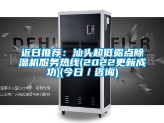 行业资讯近日推荐：汕头超低露点除湿机服务热线(2022更新成功)(今日／咨询)