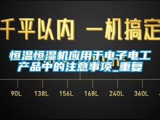知识百科恒温恒湿机应用于电子电工产品中的注意事项_重复