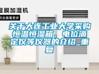 知识百科关于大连工业大学采购恒温恒湿箱、电位滴定仪等仪器的介绍_重复