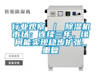 行业资讯行业观察 ｜ 除湿机市场：连续三年，缘何能实现稳步扩张_重复