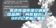 宣武恒温恒湿空调机组品牌(【问答知识】2022已更新)_重复