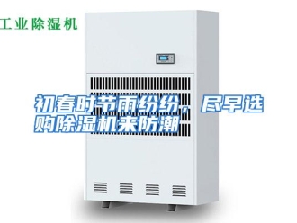 知识百科初春时节雨纷纷，尽早选购除湿机来防潮
