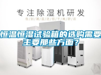 知识百科恒温恒湿试验箱的选购需要主要那些方面？