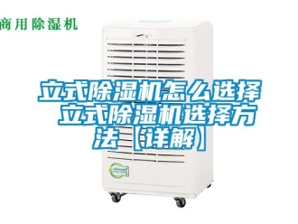 行业资讯立式除湿机怎么选择 立式除湿机选择方法【详解】