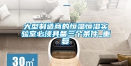 大型制造商的恒温恒湿实验室必须具备三个条件_重复