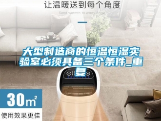 知识百科大型制造商的恒温恒湿实验室必须具备三个条件_重复