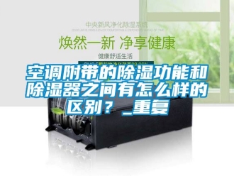 行业资讯空调附带的除湿功能和除湿器之间有怎么样的区别？_重复