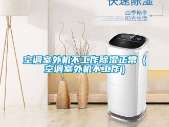 行业资讯空调室外机不工作除湿正常（空调室外机不工作）