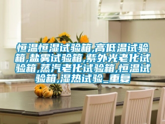 知识百科恒温恒湿试验箱,高低温试验箱,盐雾试验箱,紫外光老化试验箱,蒸汽老化试验箱,恒温试验箱,湿热试验_重复