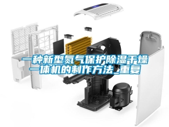 行业资讯一种新型氮气保护除湿干燥一体机的制作方法_重复