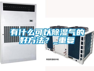 企业动态有什么可以除湿气的好方法？_重复
