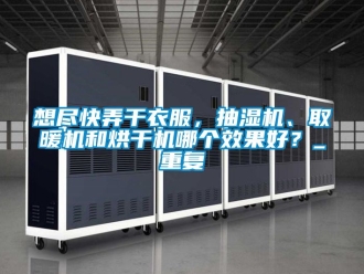 企业动态想尽快弄干衣服，抽湿机、取暖机和烘干机哪个效果好？_重复