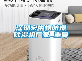 企业动态深圳宏中格防爆除湿机厂家_重复