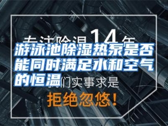 行业资讯游泳池除湿热泵是否能同时满足水和空气的恒温
