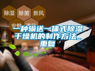 行业资讯一种输送一体式除湿干燥机的制作方法_重复
