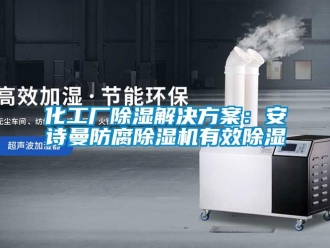 行业资讯化工厂除湿解决方案：安诗曼防腐除湿机有效除湿