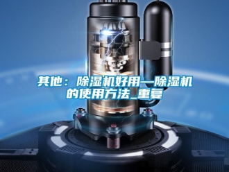 行业资讯其他：除湿机好用—除湿机的使用方法_重复