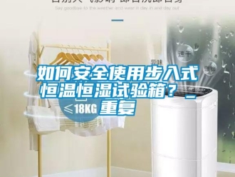 知识百科如何安全使用步入式恒温恒湿试验箱？_重复