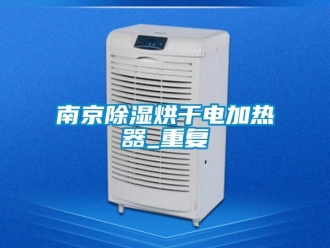 行业资讯南京除湿烘干电加热器_重复